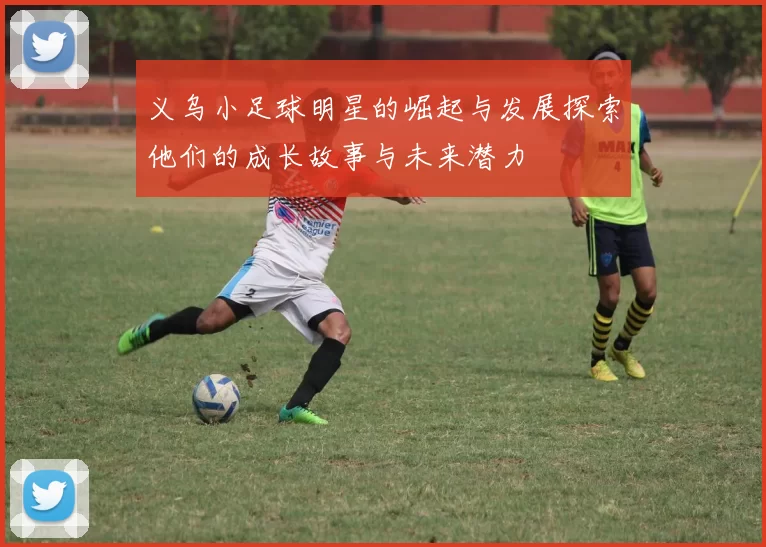 义乌小足球明星的崛起与发展探索他们的成长故事与未来潜力