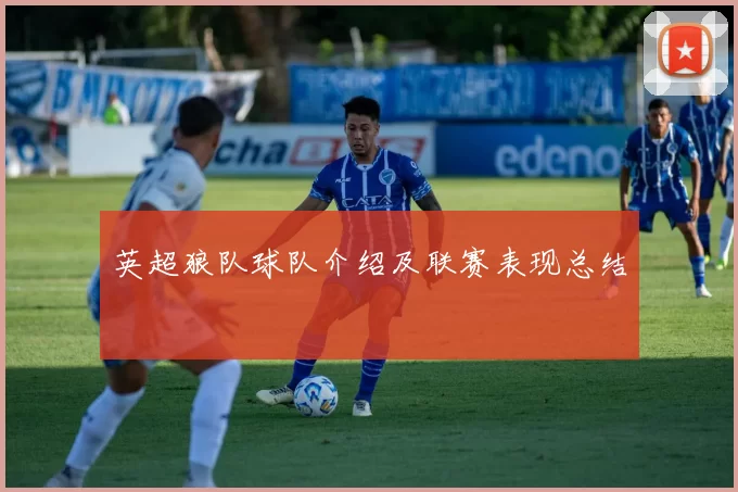 英超狼队球队介绍及联赛表现总结
