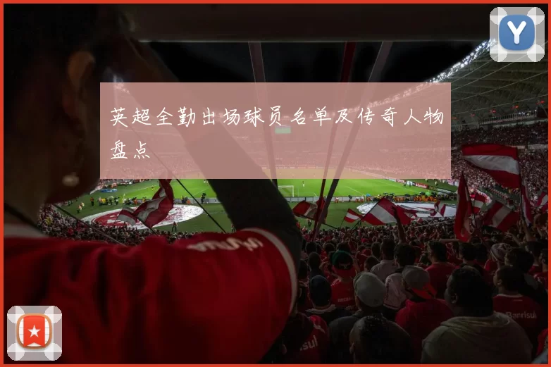 英超全勤出场球员名单及传奇人物盘点