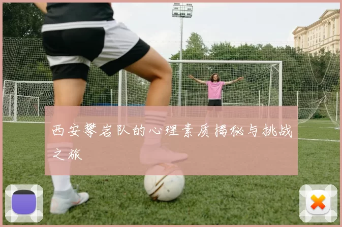 西安攀岩队的心理素质揭秘与挑战之旅