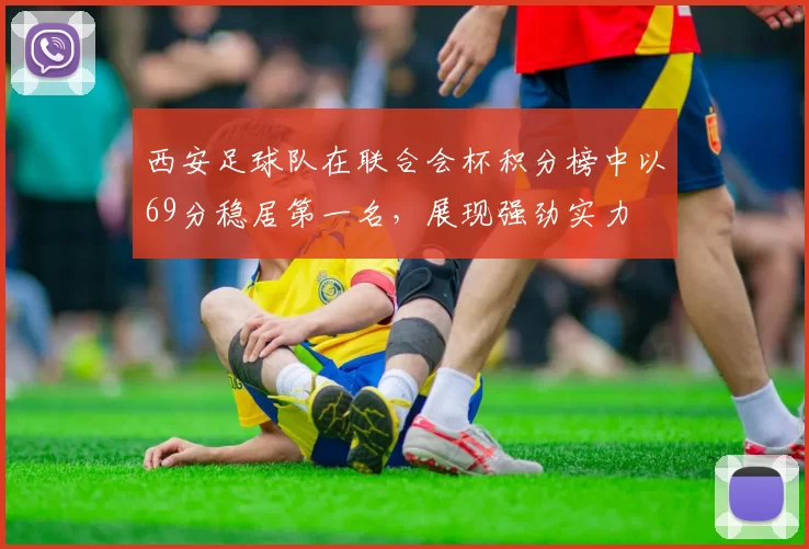 西安足球队在联合会杯积分榜中以69分稳居第一名，展现强劲实力