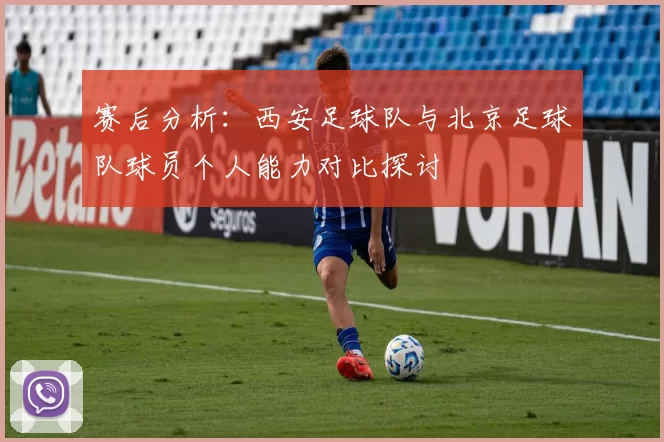 赛后分析：西安足球队与北京足球队球员个人能力对比探讨