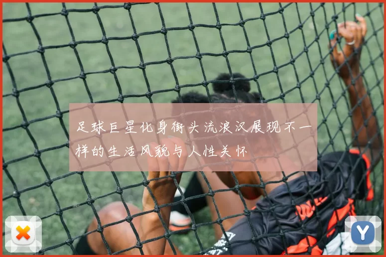 足球巨星化身街头流浪汉展现不一样的生活风貌与人性关怀