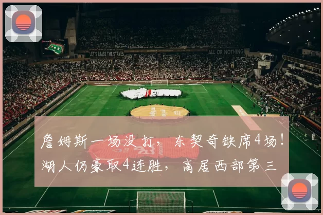 詹姆斯一场没打，东契奇缺席4场！湖人仍豪取4连胜，高居西部第三