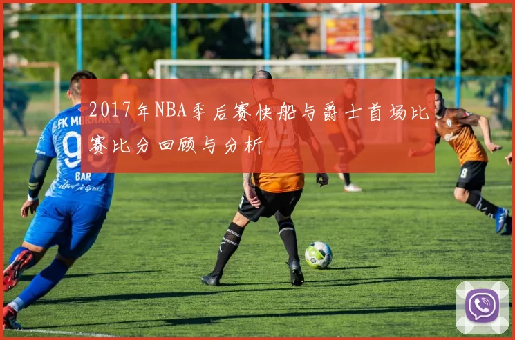 2017年NBA季后赛快船与爵士首场比赛比分回顾与分析