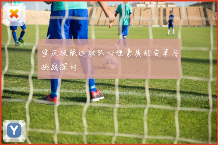重庆极限运动队心理素质的变革与挑战探讨