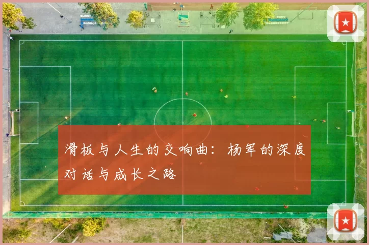 滑板与人生的交响曲：杨军的深度对话与成长之路