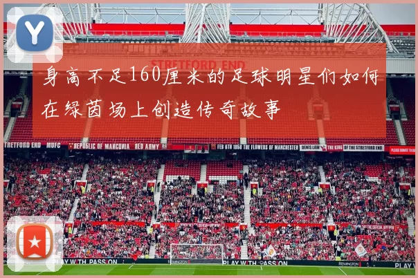 身高不足160厘米的足球明星们如何在绿茵场上创造传奇故事