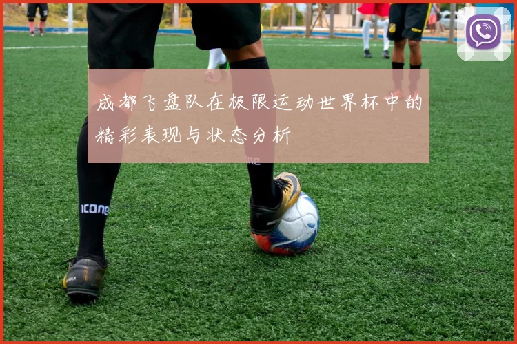 成都飞盘队在极限运动世界杯中的精彩表现与状态分析